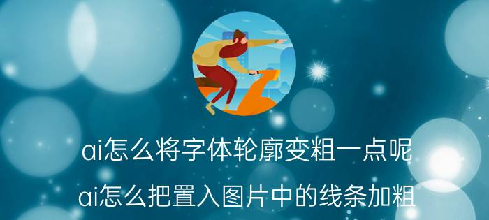 ai怎么将字体轮廓变粗一点呢 ai怎么把置入图片中的线条加粗？